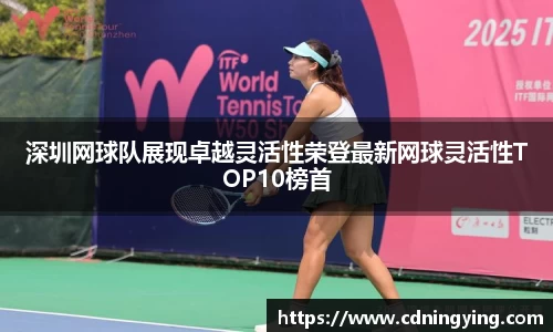 深圳网球队展现卓越灵活性荣登最新网球灵活性TOP10榜首